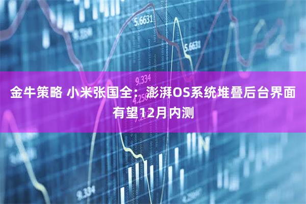 金牛策略 小米张国全：澎湃OS系统堆叠后台界面有望12月内测