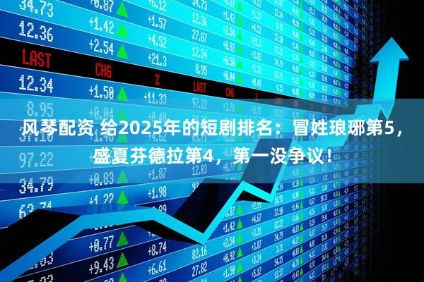 风琴配资 给2025年的短剧排名：冒姓琅琊第5，盛夏芬德拉第4，第一没争议！