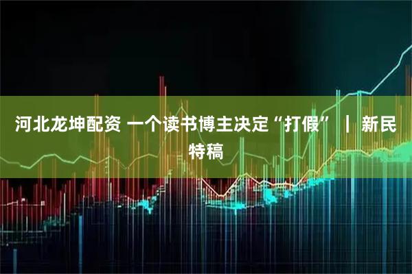 河北龙坤配资 一个读书博主决定“打假” ｜ 新民特稿
