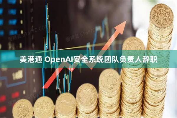 美港通 OpenAI安全系统团队负责人辞职